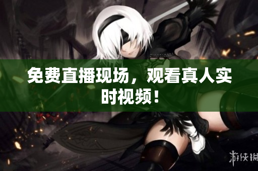 免费直播现场，观看真人实时视频！