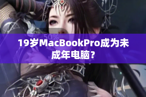 19岁MacBookPro成为未成年电脑？