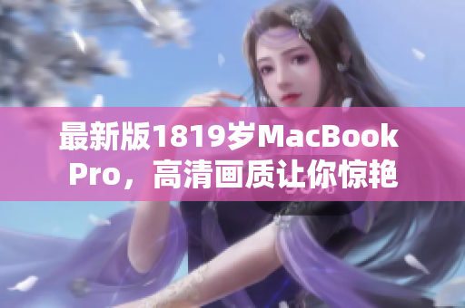最新版1819岁MacBook Pro，高清画质让你惊艳