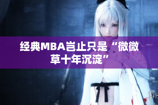 经典MBA岂止只是“微微草十年沉淀”