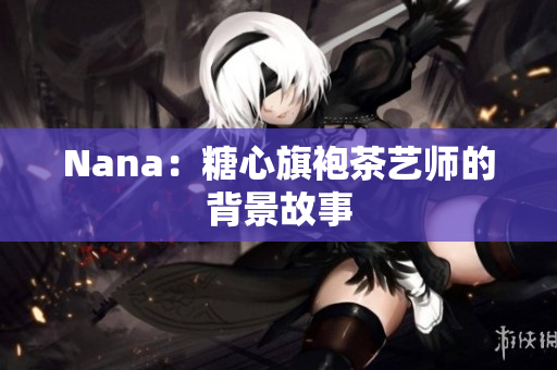 Nana：糖心旗袍茶艺师的背景故事
