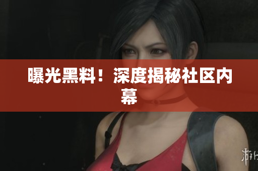 曝光黑料！深度揭秘社区内幕