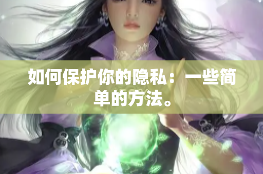 如何保护你的隐私：一些简单的方法。