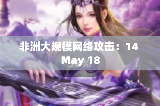 非洲大规模网络攻击：14 May 18
