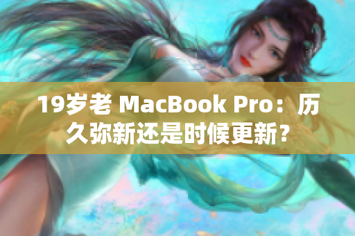 19岁老 MacBook Pro：历久弥新还是时候更新？