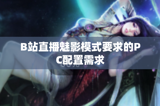 B站直播魅影模式要求的PC配置需求