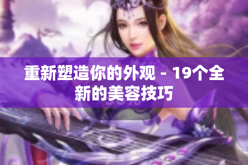 重新塑造你的外观 - 19个全新的美容技巧