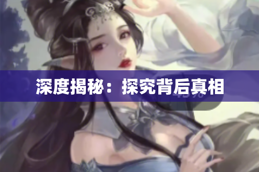 深度揭秘：探究背后真相
