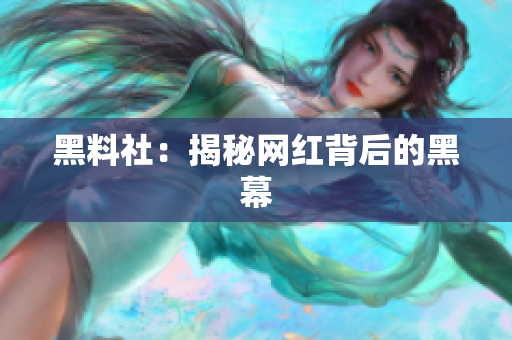 黑料社：揭秘网红背后的黑幕