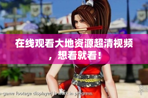 在线观看大地资源超清视频，想看就看！