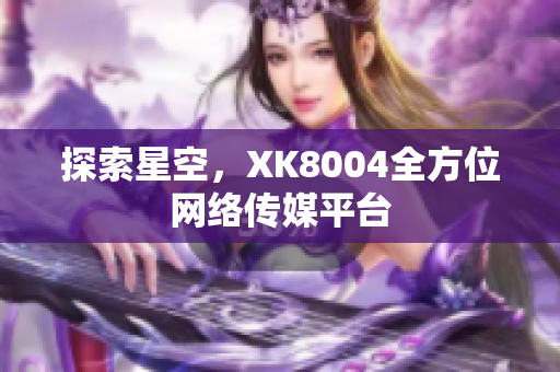 探索星空，XK8004全方位网络传媒平台