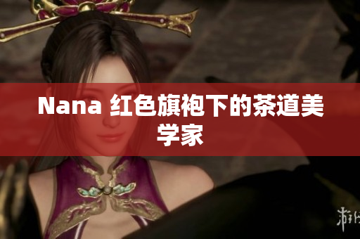 Nana 红色旗袍下的茶道美学家
