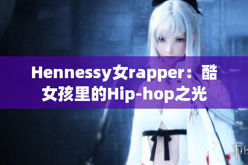 Hennessy女rapper：酷女孩里的Hip-hop之光