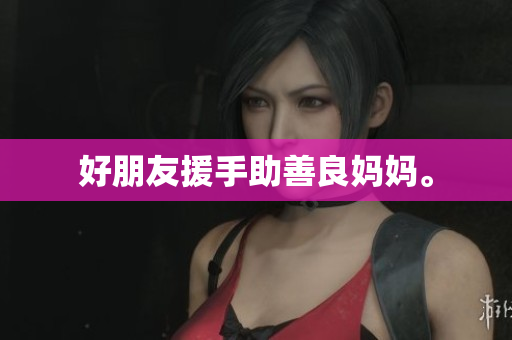 好朋友援手助善良妈妈。
