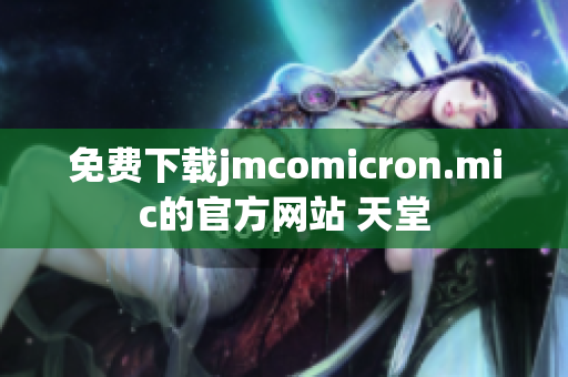 免费下载jmcomicron.mic的官方网站 天堂