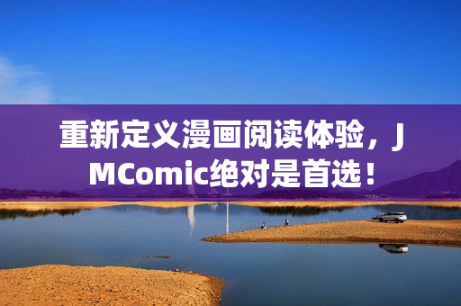 重新定义漫画阅读体验，JMComic绝对是首选！