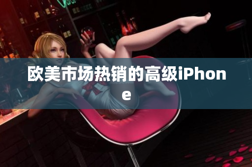 欧美市场热销的高级iPhone