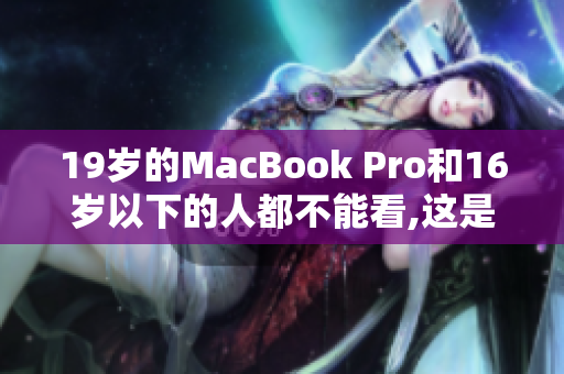 19岁的MacBook Pro和16岁以下的人都不能看,这是为什么？