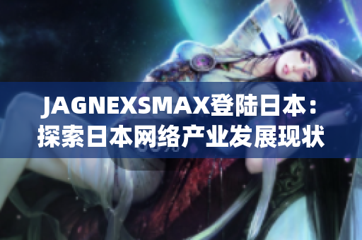 JAGNEXSMAX登陆日本：探索日本网络产业发展现状
