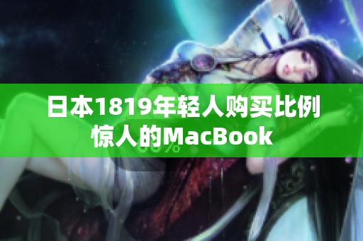 日本1819年轻人购买比例惊人的MacBook