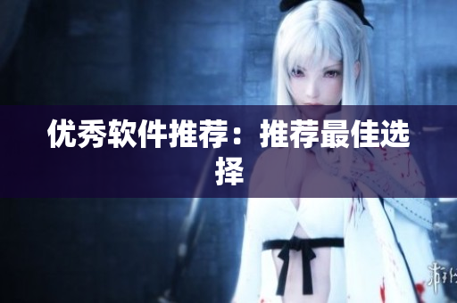 优秀软件推荐：推荐最佳选择