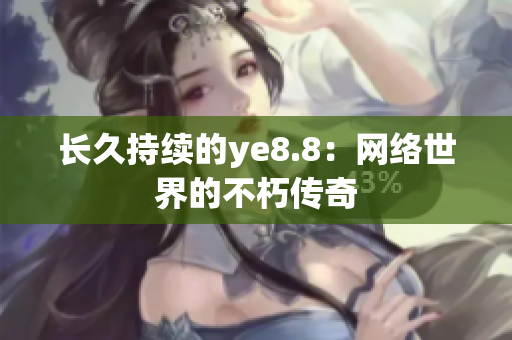 长久持续的ye8.8：网络世界的不朽传奇