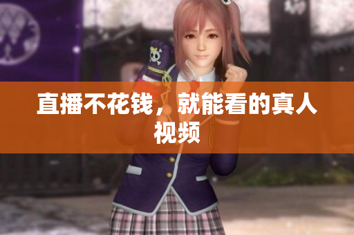 直播不花钱，就能看的真人视频