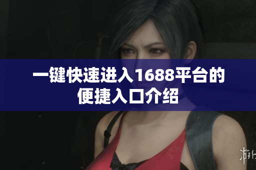 一键快速进入1688平台的便捷入口介绍