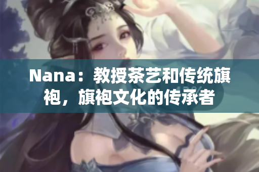 Nana：教授茶艺和传统旗袍，旗袍文化的传承者