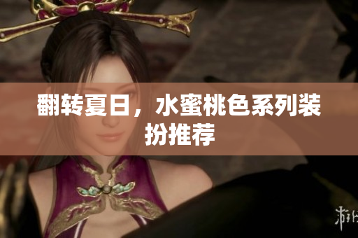 翻转夏日，水蜜桃色系列装扮推荐