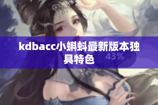 kdbacc小蝌蚪最新版本独具特色