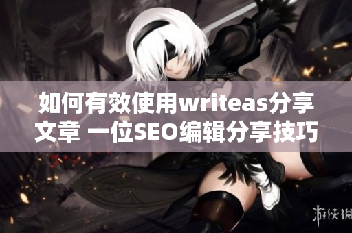 如何有效使用writeas分享文章 一位SEO编辑分享技巧
