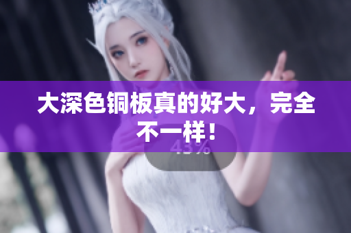 大深色铜板真的好大，完全不一样！