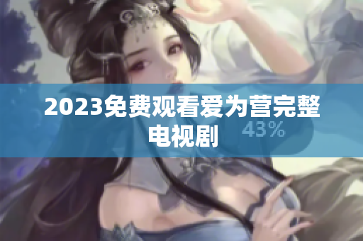 2023免费观看爱为营完整电视剧