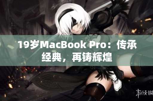 19岁MacBook Pro：传承经典，再铸辉煌