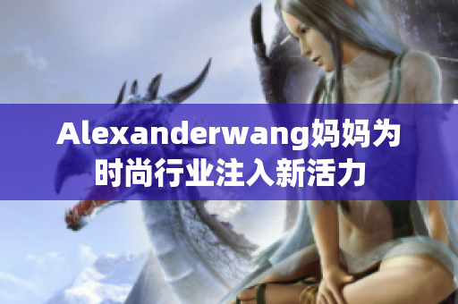 Alexanderwang妈妈为时尚行业注入新活力