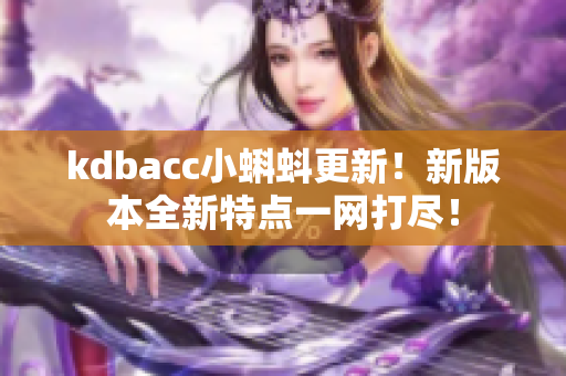 kdbacc小蝌蚪更新！新版本全新特点一网打尽！