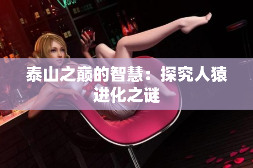 泰山之巅的智慧：探究人猿进化之谜