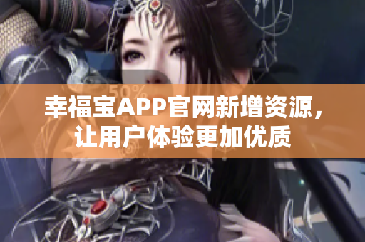 幸福宝APP官网新增资源，让用户体验更加优质