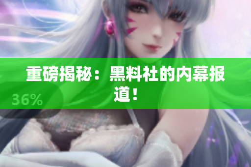重磅揭秘：黑料社的内幕报道！
