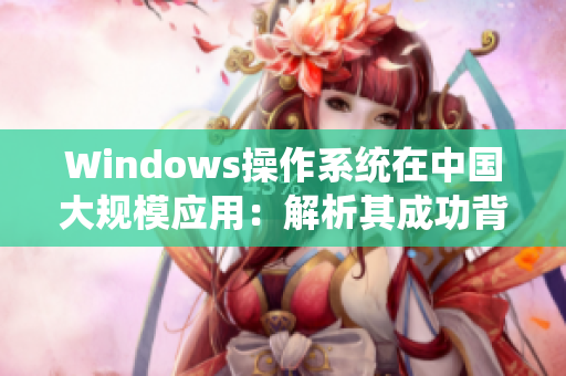 Windows操作系统在中国大规模应用：解析其成功背后的原因