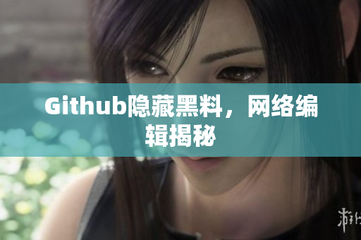 Github隐藏黑料，网络编辑揭秘