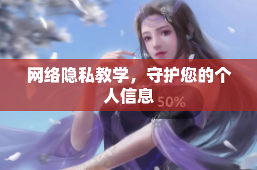 网络隐私教学，守护您的个人信息