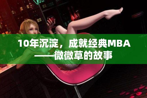 10年沉淀，成就经典MBA——微微草的故事