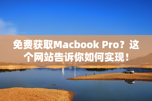 免费获取Macbook Pro？这个网站告诉你如何实现！