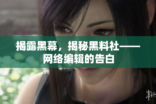 揭露黑幕，揭秘黑料社——网络编辑的告白