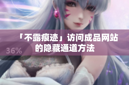 「不露痕迹」访问成品网站的隐藏通道方法