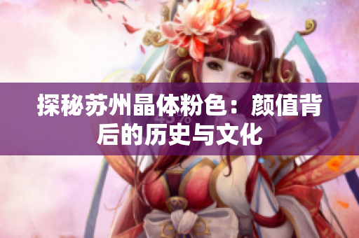 探秘苏州晶体粉色：颜值背后的历史与文化