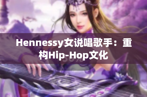 Hennessy女说唱歌手：重构Hip-Hop文化