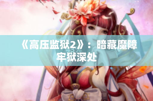 《高压监狱2》：暗藏魔障牢狱深处